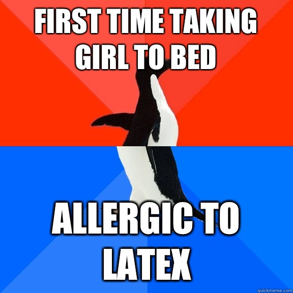 First time taking girl to bed Allergic to latex  Socially Awesome Awkward Penguin