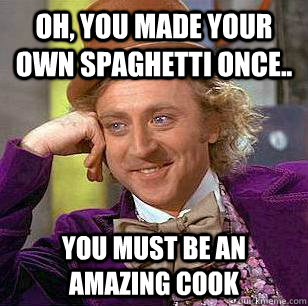 Oh, you made your own spaghetti once.. you must be an amazing cook  - Oh, you made your own spaghetti once.. you must be an amazing cook   Condescending Wonka