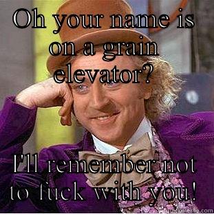 OH YOUR NAME IS ON A GRAIN ELEVATOR? I'LL REMEMBER NOT TO FUCK WITH YOU! Condescending Wonka