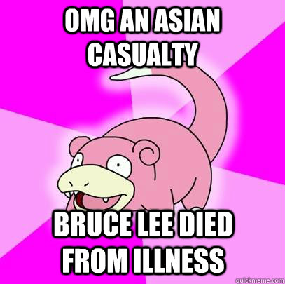 omg an asian casualty bruce lee died from illness  Slowpoke