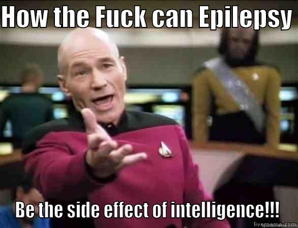 Crazy Shit - HOW THE FUCK CAN EPILEPSY  BE THE SIDE EFFECT OF INTELLIGENCE!!! Annoyed Picard HD