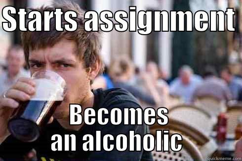 STARTS ASSIGNMENT  BECOMES AN ALCOHOLIC  Lazy College Senior