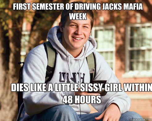 first semester of driving jacks mafia week dies like a little sissy girl within 48 hours  College Freshman
