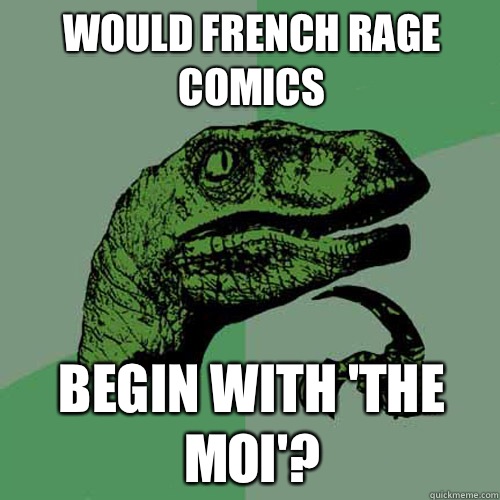 Would French rage comics Begin with 'The moi'?  Philosoraptor