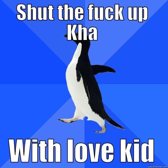 SHUT THE FUCK UP KHA WITH LOVE KID Socially Awkward Penguin