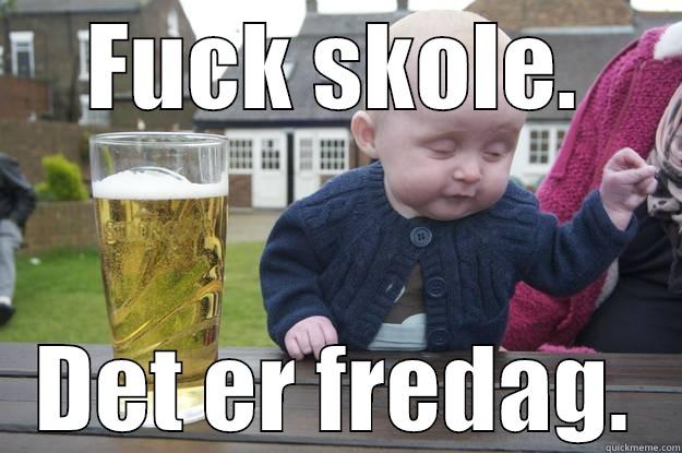 FUCK SKOLE. DET ER FREDAG. drunk baby
