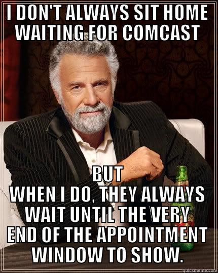 I DON'T ALWAYS SIT HOME WAITING FOR COMCAST BUT WHEN I DO, THEY ALWAYS WAIT UNTIL THE VERY END OF THE APPOINTMENT WINDOW TO SHOW. The Most Interesting Man In The World