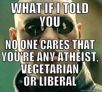 WHAT IF I TOLD YOU NO ONE CARES THAT YOU'RE ANY ATHEIST, VEGETARIAN OR LIBERAL Matrix Morpheus