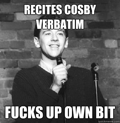 Recites Cosby verbatim  Fucks up own bit  
