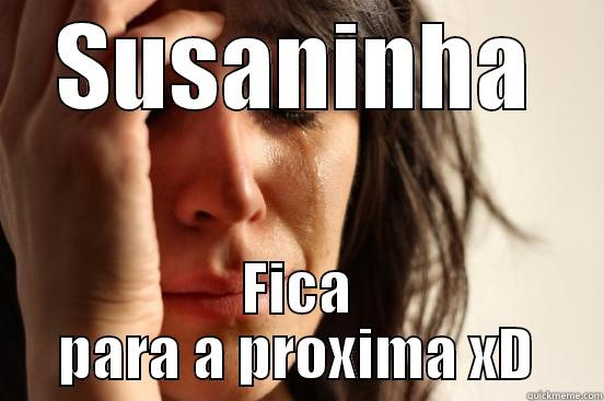 SUSANINHA FICA PARA A PRÓXIMA XD First World Problems