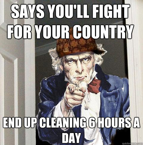 says you'll fight for your country End up cleaning 6 hours a day  Scumbag Uncle Sam