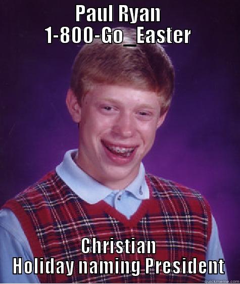 PAUL RYAN 1-800-GO_EASTER CHRISTIAN HOLIDAY NAMING PRESIDENT Bad Luck Brian