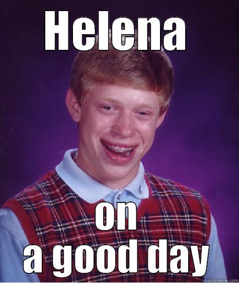 HELENA ON A GOOD DAY Bad Luck Brian