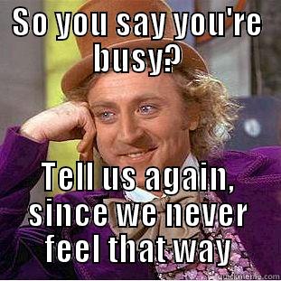 SO YOU SAY YOU'RE BUSY? TELL US AGAIN, SINCE WE NEVER FEEL THAT WAY Condescending Wonka