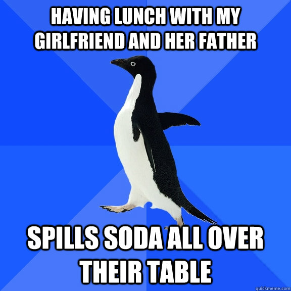 Having lunch with my girlfriend and her father Spills soda all over their table  Socially Awkward Penguin