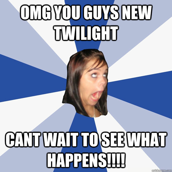 OMG you guys new twilight cant wait to see what happens!!!!  Annoying Facebook Girl