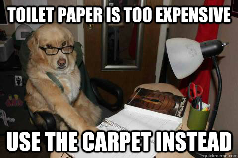 Toilet paper is too expensive Use the carpet instead   