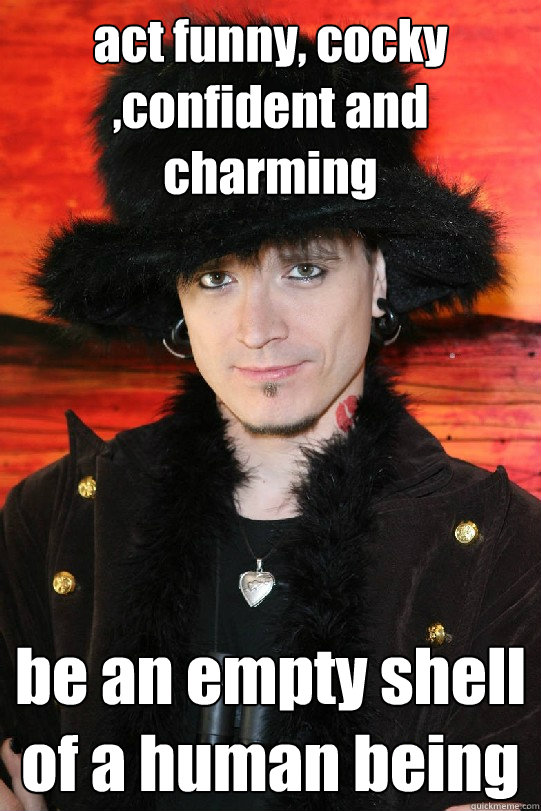 act funny, cocky ,confident and charming be an empty shell of a human being - act funny, cocky ,confident and charming be an empty shell of a human being  Lolgame