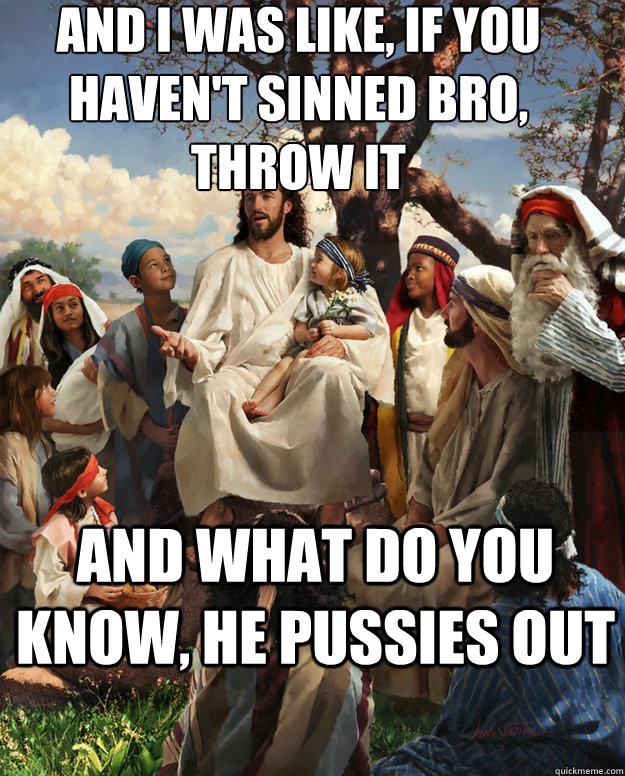 And i was like, if you haven't sinned bro, throw it and what do you know, he pussies out  - And i was like, if you haven't sinned bro, throw it and what do you know, he pussies out   Story Time Jesus