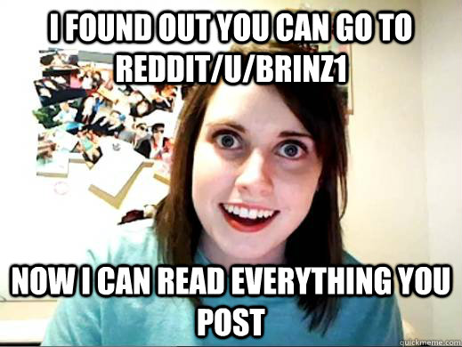 I found out you can go to reddit/u/brinz1 Now I can read everything you post - I found out you can go to reddit/u/brinz1 Now I can read everything you post  OAG Google Lattitude