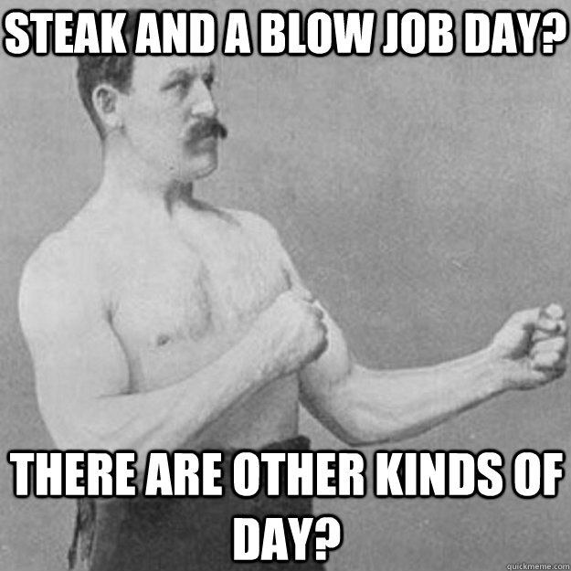 Steak and a Blow Job Day? There are other kinds of day?  overly manly man