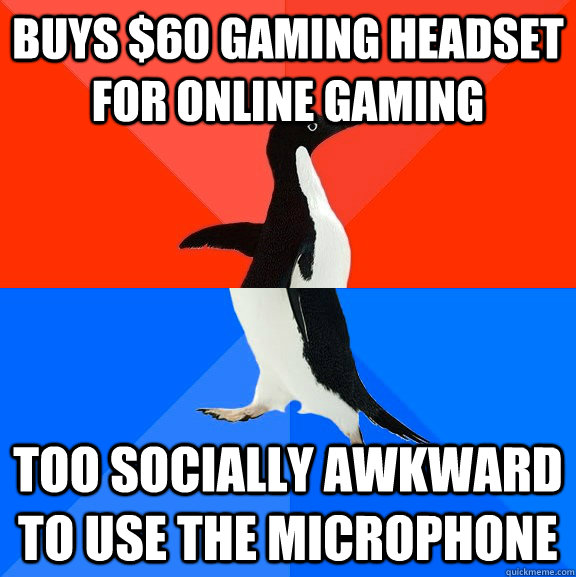 Buys $60 gaming headset for online gaming Too socially awkward to use the microphone  Socially Awesome Awkward Penguin