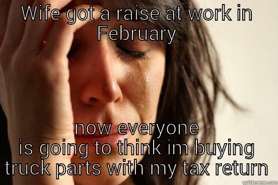 WIFE GOT A RAISE AT WORK IN FEBRUARY NOW EVERYONE IS GOING TO THINK IM BUYING TRUCK PARTS WITH MY TAX RETURN First World Problems