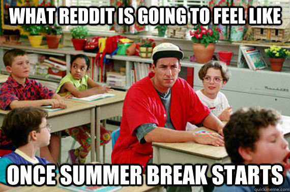 what reddit is going to feel like once summer break starts - what reddit is going to feel like once summer break starts  Billy Madison