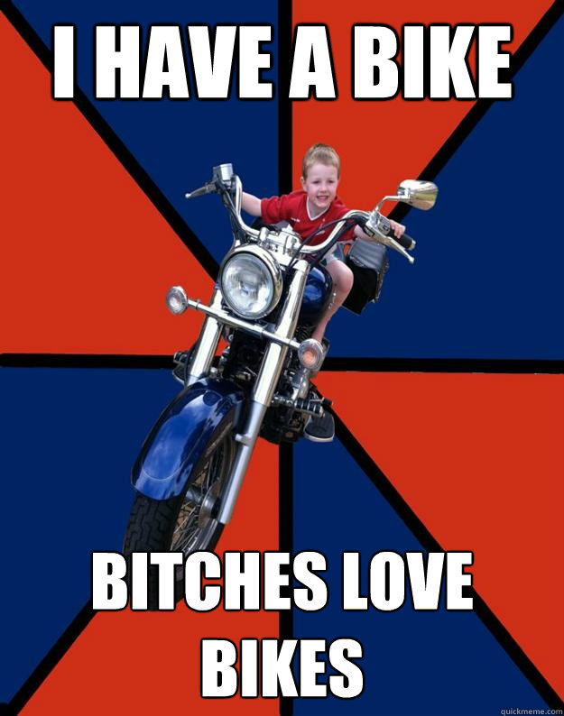 I have a bike bitches love bikes  BikerKid