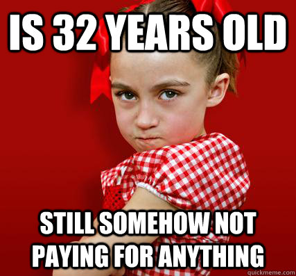 IS 32 YEARS OLD STILL SOMEHOW NOT PAYING FOR ANYTHING - IS 32 YEARS OLD STILL SOMEHOW NOT PAYING FOR ANYTHING  Spoiled Little Sister