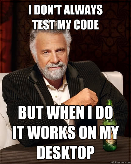 I Don't Always
Test My Code But when I do
it works on my desktop  The Most Interesting Man In The World