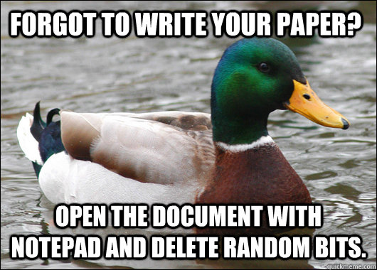 Forgot to write your paper? Open the document with notepad and delete random bits.  Actual Advice Mallard