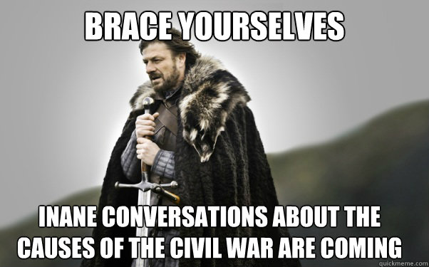 BRACE YOURSELVES Inane conversations about the causes of the Civil War are coming  Ned Stark