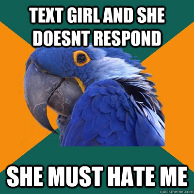 text girl and she doesnt respond she must hate me  Paranoid Parrot