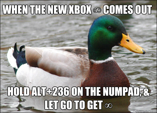 When the new xbox ∞ comes out Hold Alt+236 on the numpad, & let go to get ∞   Actual Advice Mallard