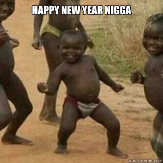 Happy New Year Nigga  - Happy New Year Nigga   Its friday niggas