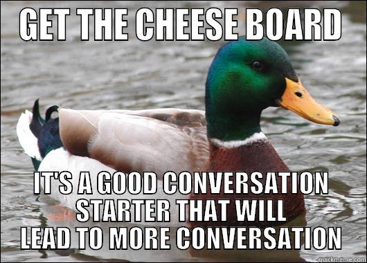 GET THE CHEESE BOARD IT'S A GOOD CONVERSATION STARTER THAT WILL LEAD TO MORE CONVERSATION Actual Advice Mallard