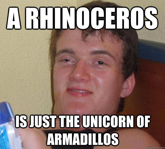 a rhinoceros is just the unicorn of armadillos - a rhinoceros is just the unicorn of armadillos  10 Guy