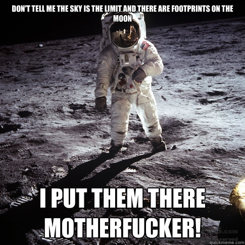 Don't tell me the sky is the limit and there are footprints on the moon I put them there motherfucker!  Buzz Aldrin