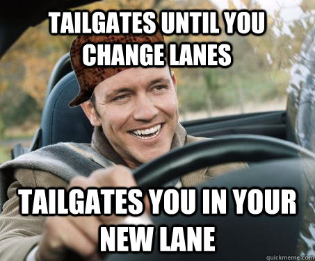 tailgates until you change lanes tailgates you in your new lane  SCUMBAG DRIVER