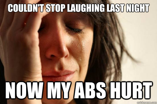 couldn't stop laughing last night now my abs hurt   First World Problems