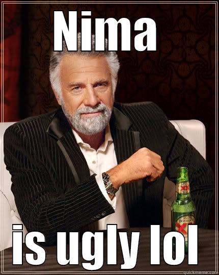 NIMA IS UGLY LOL The Most Interesting Man In The World