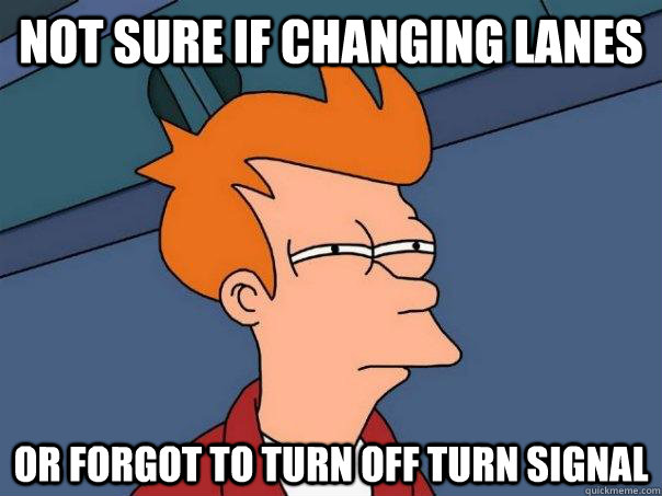 not sure if changing lanes or forgot to turn off turn signal  Futurama Fry