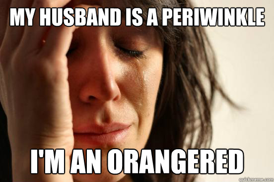 my husband is a periwinkle I'm an orangered - my husband is a periwinkle I'm an orangered  First World Problems