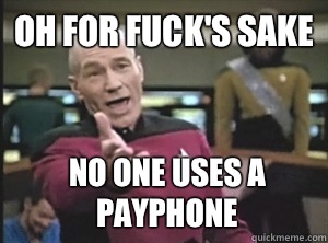 oh for fuck's sake no one uses a payphone  Annoyed Picard