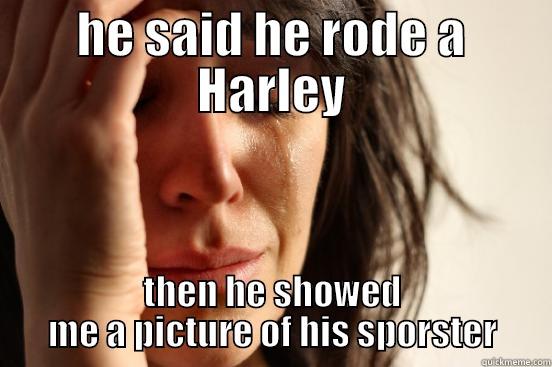 HE SAID HE RODE A HARLEY THEN HE SHOWED ME A PICTURE OF HIS SPORSTER First World Problems