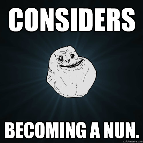 considers becoming a nun.  Forever Alone