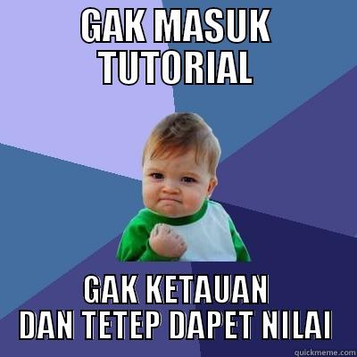 GAK MASUK TUTORIAL GAK KETAUAN DAN TETEP DAPET NILAI Success Kid