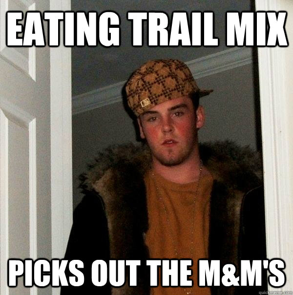 Eating trail mix picks out the M&m's  Scumbag Steve