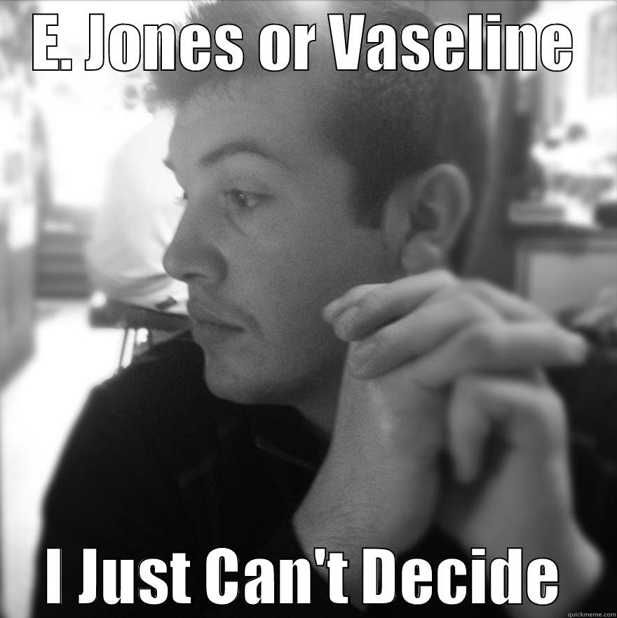 E. Jones or Vaseline... - E. JONES OR VASELINE I JUST CAN'T DECIDE Misc